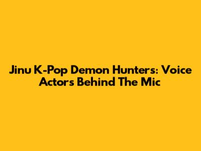 Jinu K-Pop Demon Hunters: Voice Actors Behind The Mic