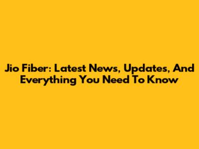 Jio Fiber: Latest News, Updates, And Everything You Need To Know