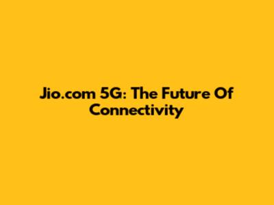 Jio.com 5G: The Future Of Connectivity