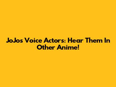 JoJo's Voice Actors: Hear Them In Other Anime!