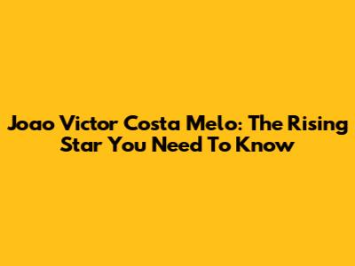 Joao Victor Costa Melo: The Rising Star You Need To Know