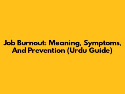 Job Burnout: Meaning, Symptoms, And Prevention (Urdu Guide)