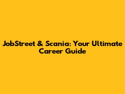 JobStreet & Scania: Your Ultimate Career Guide