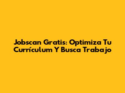 Jobscan Gratis: Optimiza Tu Currículum Y Busca Trabajo