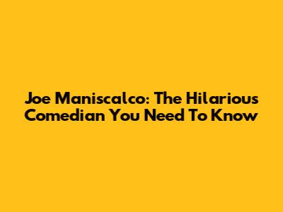 Joe Maniscalco: The Hilarious Comedian You Need To Know