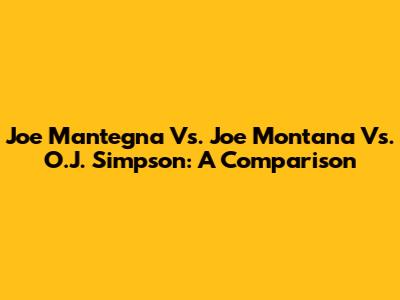 Joe Mantegna Vs. Joe Montana Vs. O.J. Simpson: A Comparison