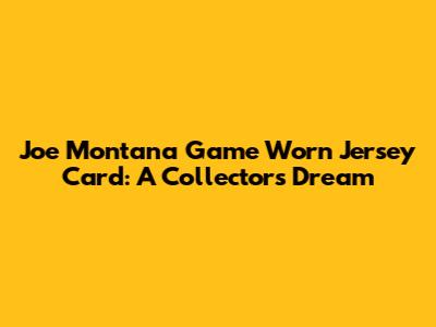 Joe Montana Game Worn Jersey Card: A Collector's Dream