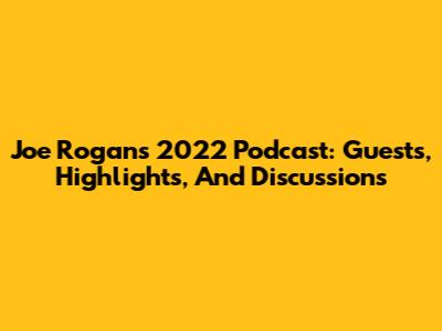 Joe Rogan's 2022 Podcast: Guests, Highlights, And Discussions