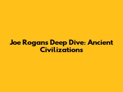 Joe Rogan's Deep Dive: Ancient Civilizations