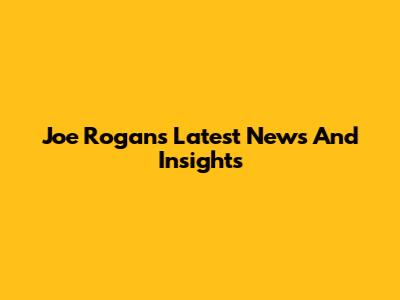 Joe Rogan's Latest News And Insights