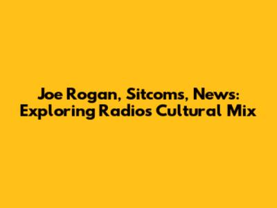 Joe Rogan, Sitcoms, News: Exploring Radio's Cultural Mix
