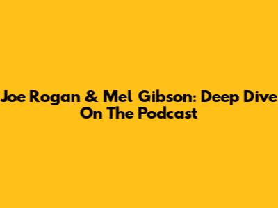 Joe Rogan & Mel Gibson: Deep Dive On The Podcast