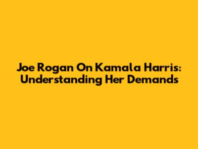 Joe Rogan On Kamala Harris: Understanding Her Demands