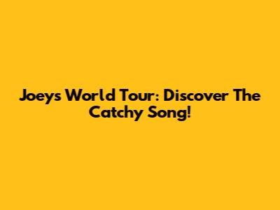 Joey's World Tour: Discover The Catchy Song!
