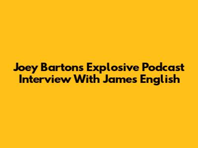 Joey Barton's Explosive Podcast Interview With James English