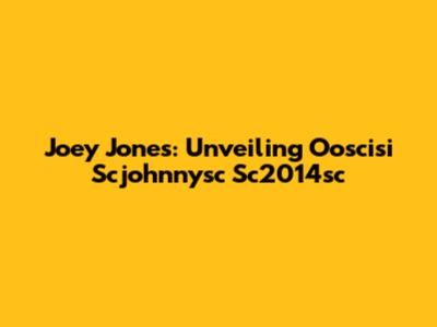 Joey Jones: Unveiling Ooscisi Scjohnnysc Sc2014sc