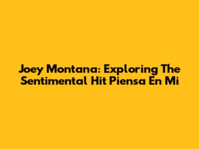 Joey Montana: Exploring The Sentimental Hit 'Piensa En Mi'