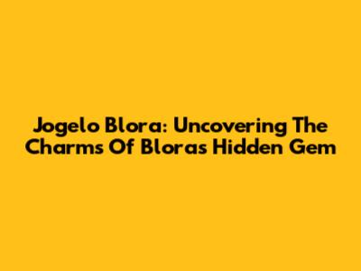 Jogelo Blora: Uncovering The Charms Of Blora's Hidden Gem