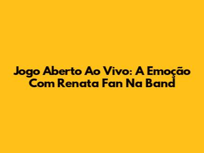 Jogo Aberto Ao Vivo: A Emoção Com Renata Fan Na Band