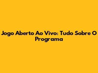 Jogo Aberto Ao Vivo: Tudo Sobre O Programa