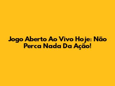 Jogo Aberto Ao Vivo Hoje: Não Perca Nada Da Ação!