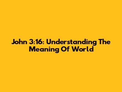 John 3:16: Understanding The Meaning Of 'World'