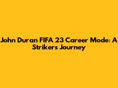 John Duran FIFA 23 Career Mode: A Striker's Journey