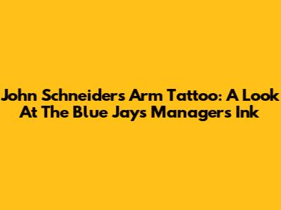 John Schneider's Arm Tattoo: A Look At The Blue Jays Manager's Ink