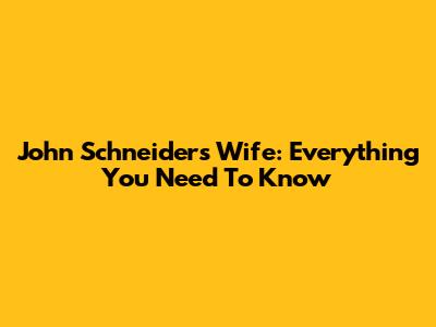 John Schneider's Wife: Everything You Need To Know