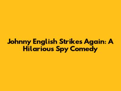 Johnny English Strikes Again: A Hilarious Spy Comedy