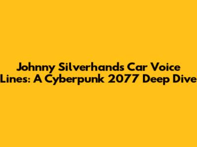 Johnny Silverhand's Car Voice Lines: A Cyberpunk 2077 Deep Dive