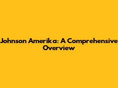 Johnson Amerika: A Comprehensive Overview