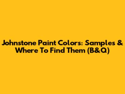 Johnstone Paint Colors: Samples & Where To Find Them (B&Q)