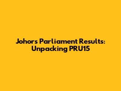 Johor's Parliament Results: Unpacking PRU15