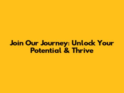 Join Our Journey: Unlock Your Potential & Thrive