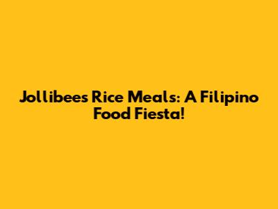 Jollibee's Rice Meals: A Filipino Food Fiesta!
