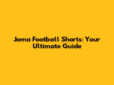 Joma Football Shorts: Your Ultimate Guide
