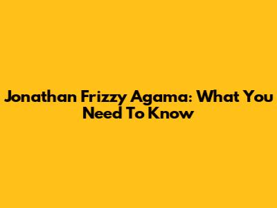Jonathan Frizzy Agama: What You Need To Know