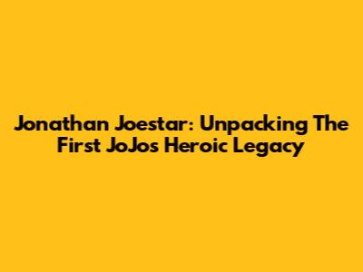 Jonathan Joestar: Unpacking The First JoJo's Heroic Legacy