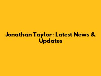 Jonathan Taylor: Latest News & Updates