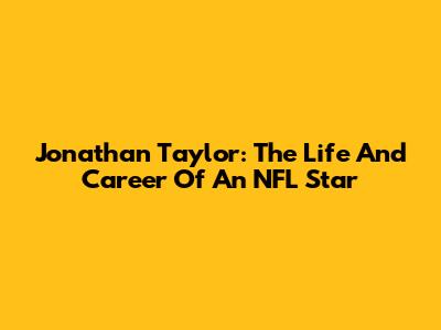 Jonathan Taylor: The Life And Career Of An NFL Star