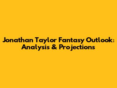 Jonathan Taylor Fantasy Outlook: Analysis & Projections