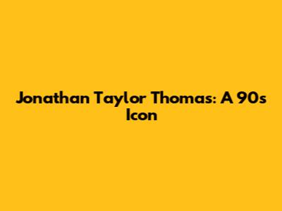 Jonathan Taylor Thomas: A 90s Icon