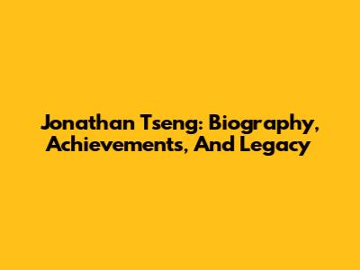 Jonathan Tseng: Biography, Achievements, And Legacy