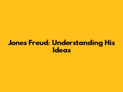 Jones Freud: Understanding His Ideas