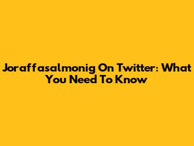 Joraffasalmonig On Twitter: What You Need To Know