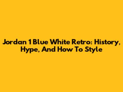 Jordan 1 Blue White Retro: History, Hype, And How To Style
