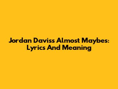Jordan Davis's Almost Maybes: Lyrics And Meaning