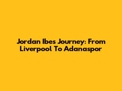 Jordan Ibe's Journey: From Liverpool To Adanaspor