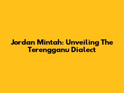 Jordan Mintah: Unveiling The Terengganu Dialect